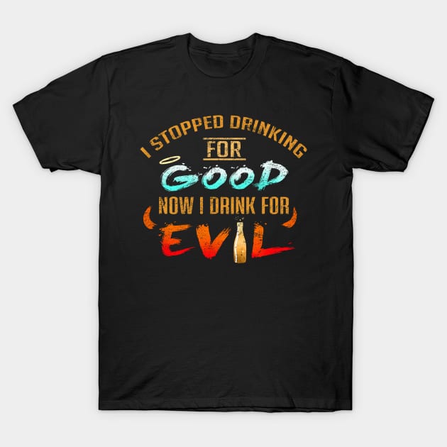 Stopped Drinking For Good Now I Drink For Evil T-Shirt by VBleshka